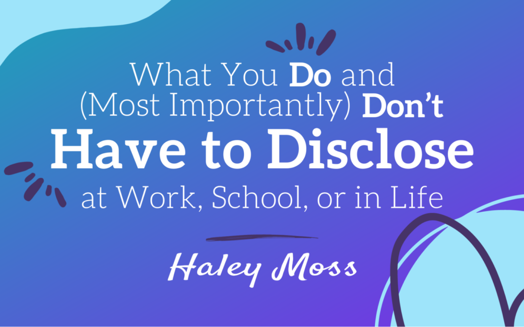 What You Do and (Most Importantly) Don’t Have to Disclose at Work, School, or in Life